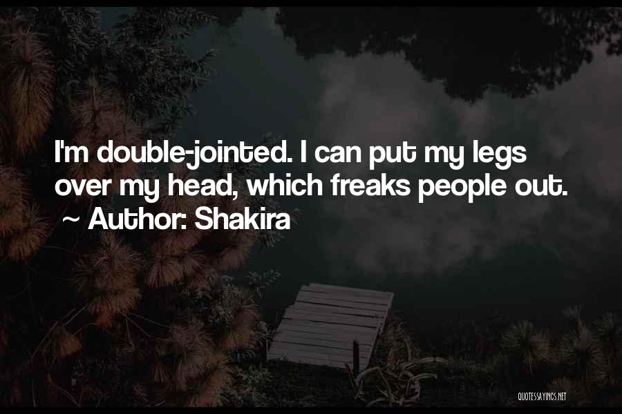 Shakira Quotes: I'm Double-jointed. I Can Put My Legs Over My Head, Which Freaks People Out.