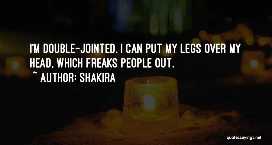 Shakira Quotes: I'm Double-jointed. I Can Put My Legs Over My Head, Which Freaks People Out.