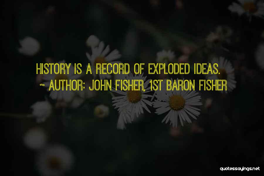 John Fisher, 1st Baron Fisher Quotes: History Is A Record Of Exploded Ideas.