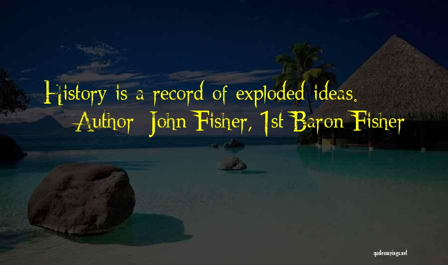 John Fisher, 1st Baron Fisher Quotes: History Is A Record Of Exploded Ideas.