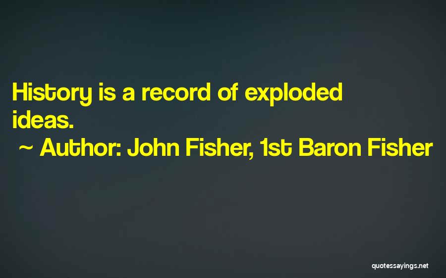 John Fisher, 1st Baron Fisher Quotes: History Is A Record Of Exploded Ideas.