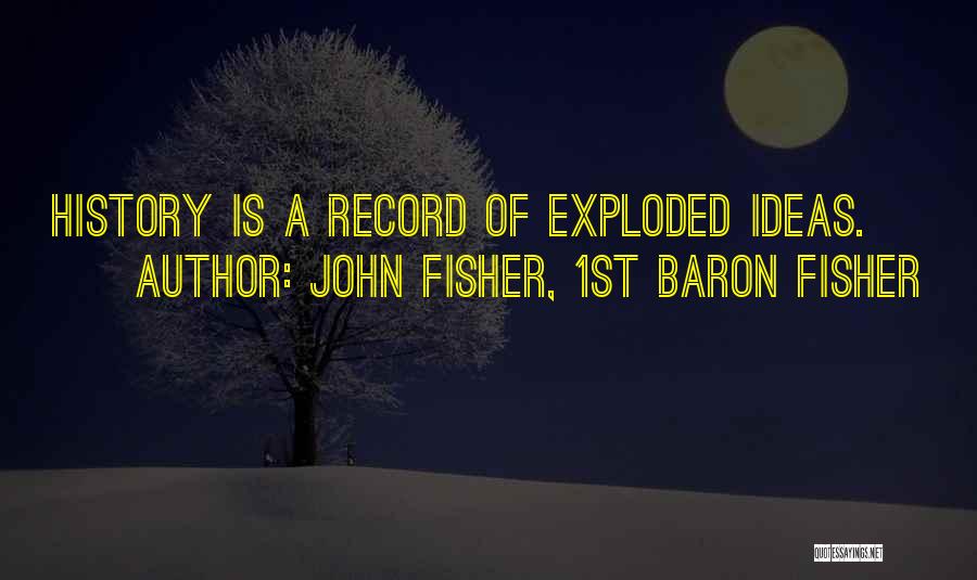 John Fisher, 1st Baron Fisher Quotes: History Is A Record Of Exploded Ideas.