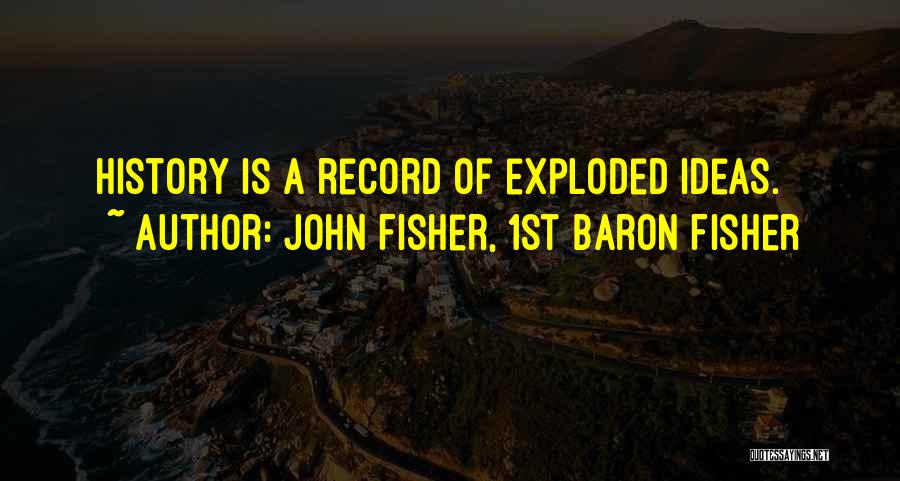 John Fisher, 1st Baron Fisher Quotes: History Is A Record Of Exploded Ideas.