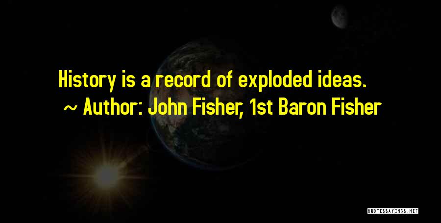 John Fisher, 1st Baron Fisher Quotes: History Is A Record Of Exploded Ideas.