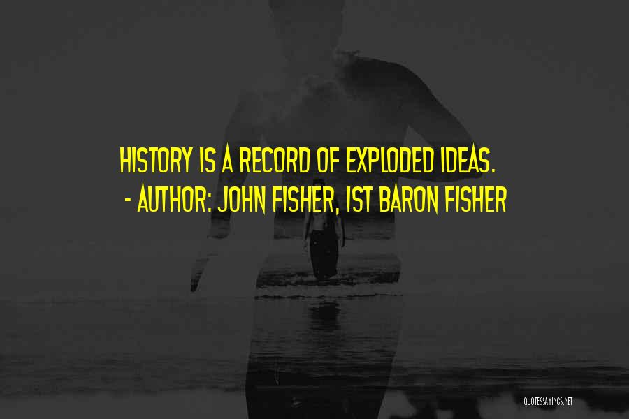 John Fisher, 1st Baron Fisher Quotes: History Is A Record Of Exploded Ideas.