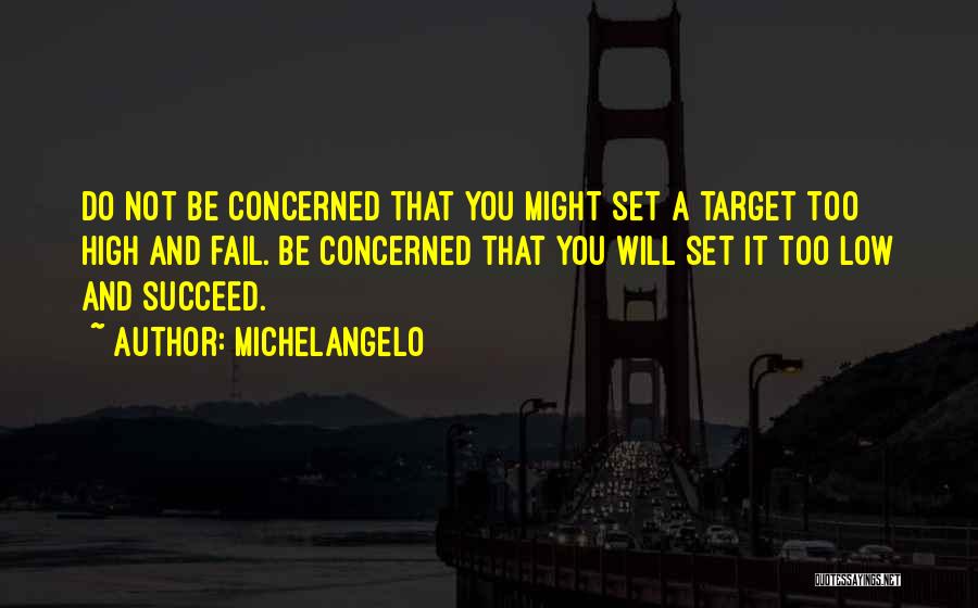 Michelangelo Quotes: Do Not Be Concerned That You Might Set A Target Too High And Fail. Be Concerned That You Will Set