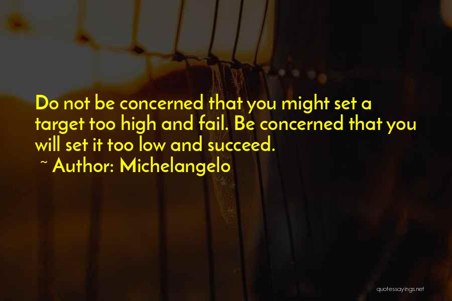 Michelangelo Quotes: Do Not Be Concerned That You Might Set A Target Too High And Fail. Be Concerned That You Will Set