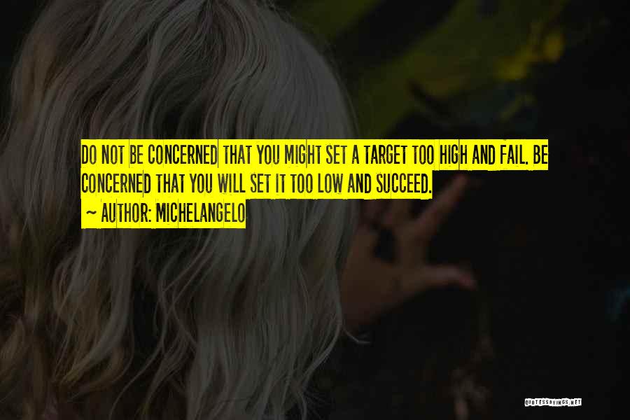 Michelangelo Quotes: Do Not Be Concerned That You Might Set A Target Too High And Fail. Be Concerned That You Will Set