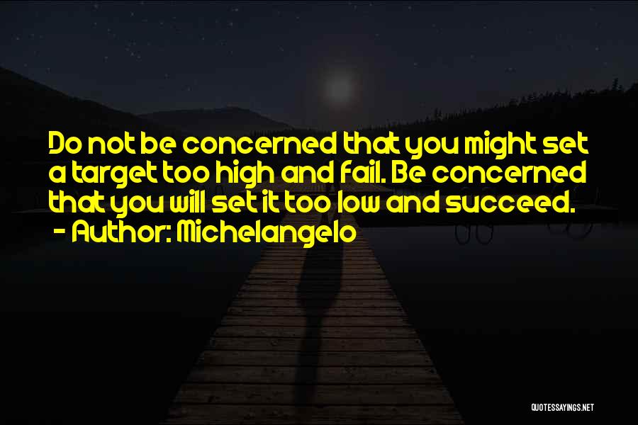 Michelangelo Quotes: Do Not Be Concerned That You Might Set A Target Too High And Fail. Be Concerned That You Will Set