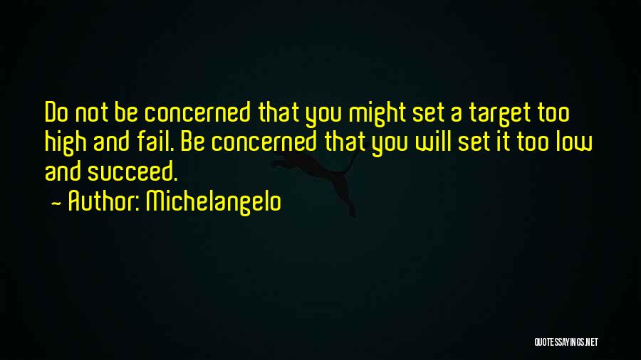 Michelangelo Quotes: Do Not Be Concerned That You Might Set A Target Too High And Fail. Be Concerned That You Will Set