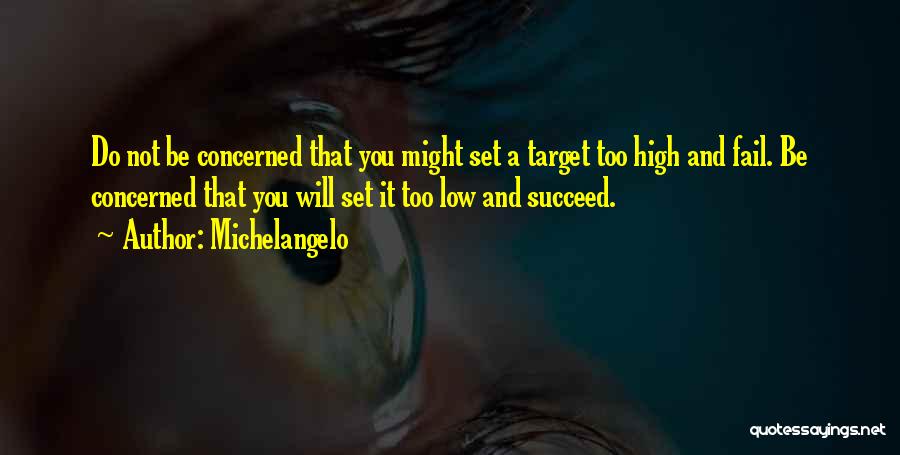 Michelangelo Quotes: Do Not Be Concerned That You Might Set A Target Too High And Fail. Be Concerned That You Will Set
