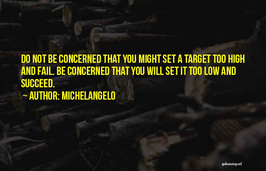 Michelangelo Quotes: Do Not Be Concerned That You Might Set A Target Too High And Fail. Be Concerned That You Will Set