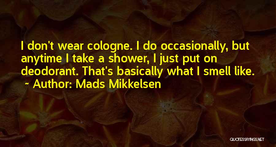 Mads Mikkelsen Quotes: I Don't Wear Cologne. I Do Occasionally, But Anytime I Take A Shower, I Just Put On Deodorant. That's Basically