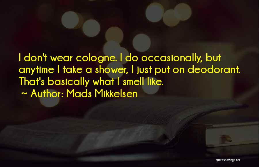 Mads Mikkelsen Quotes: I Don't Wear Cologne. I Do Occasionally, But Anytime I Take A Shower, I Just Put On Deodorant. That's Basically