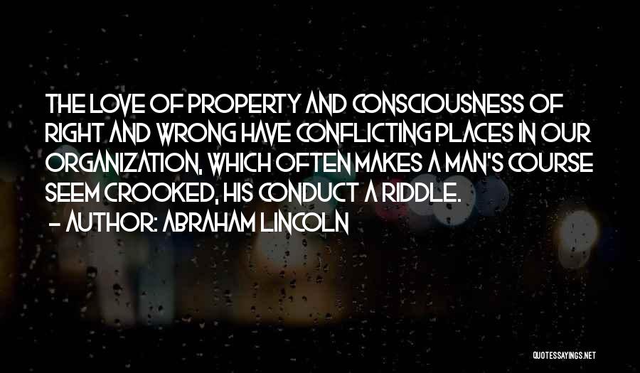 Abraham Lincoln Quotes: The Love Of Property And Consciousness Of Right And Wrong Have Conflicting Places In Our Organization, Which Often Makes A