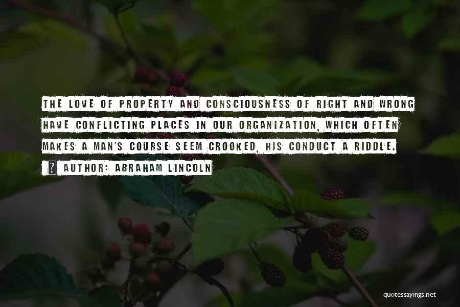 Abraham Lincoln Quotes: The Love Of Property And Consciousness Of Right And Wrong Have Conflicting Places In Our Organization, Which Often Makes A