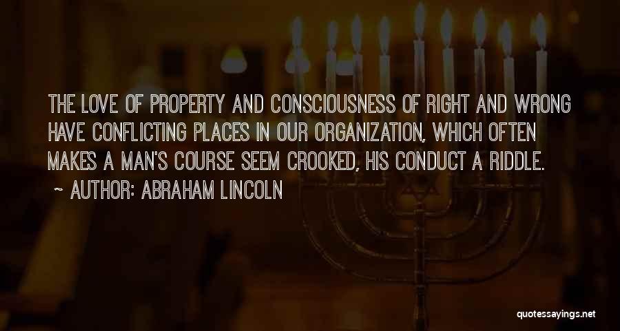 Abraham Lincoln Quotes: The Love Of Property And Consciousness Of Right And Wrong Have Conflicting Places In Our Organization, Which Often Makes A