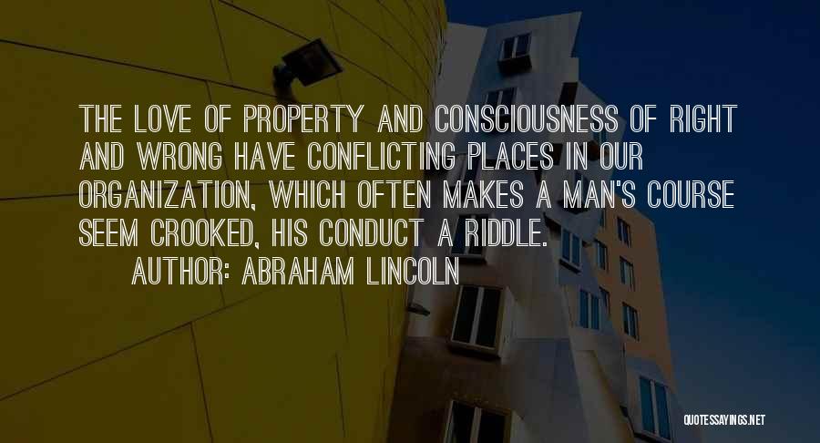 Abraham Lincoln Quotes: The Love Of Property And Consciousness Of Right And Wrong Have Conflicting Places In Our Organization, Which Often Makes A