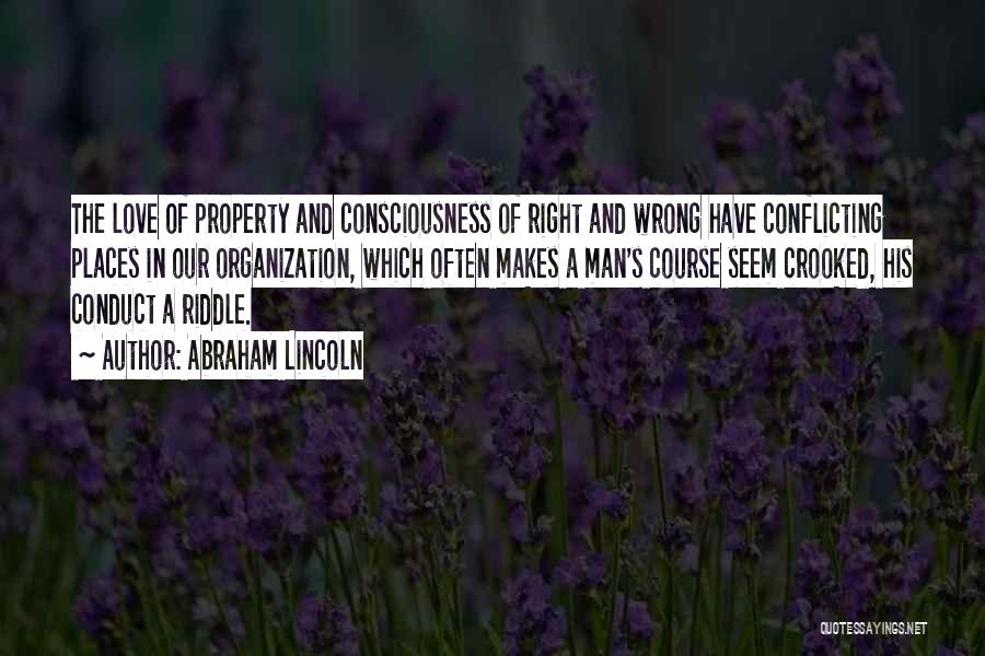 Abraham Lincoln Quotes: The Love Of Property And Consciousness Of Right And Wrong Have Conflicting Places In Our Organization, Which Often Makes A