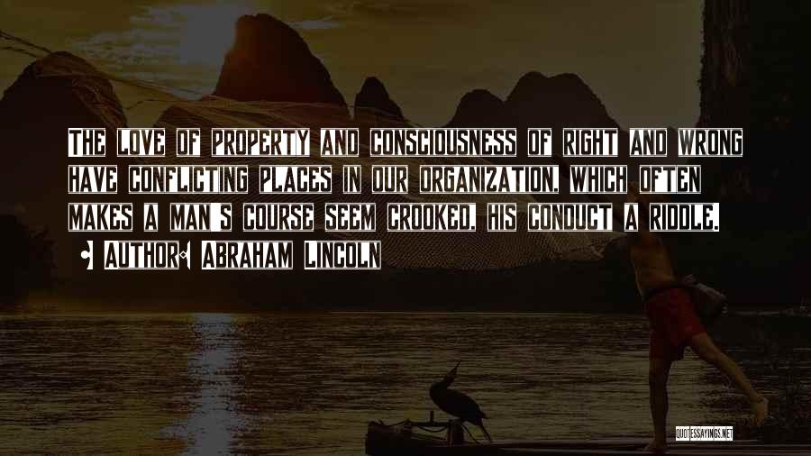 Abraham Lincoln Quotes: The Love Of Property And Consciousness Of Right And Wrong Have Conflicting Places In Our Organization, Which Often Makes A