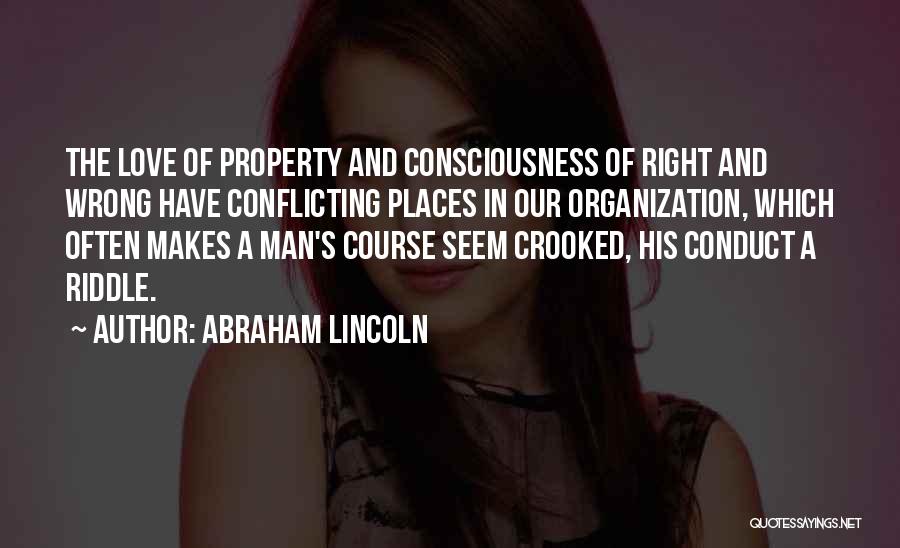 Abraham Lincoln Quotes: The Love Of Property And Consciousness Of Right And Wrong Have Conflicting Places In Our Organization, Which Often Makes A