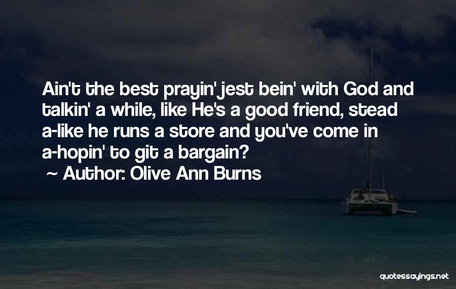 Olive Ann Burns Quotes: Ain't The Best Prayin' Jest Bein' With God And Talkin' A While, Like He's A Good Friend, Stead A-like He
