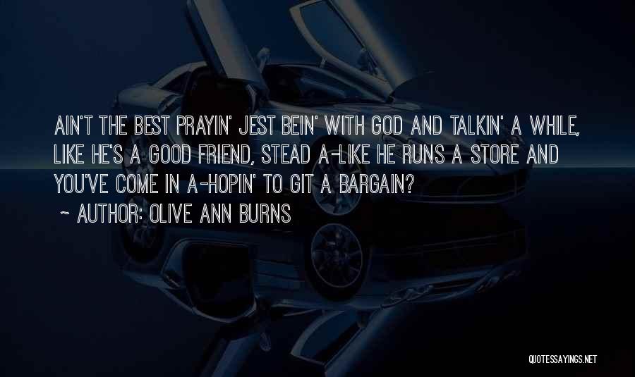 Olive Ann Burns Quotes: Ain't The Best Prayin' Jest Bein' With God And Talkin' A While, Like He's A Good Friend, Stead A-like He