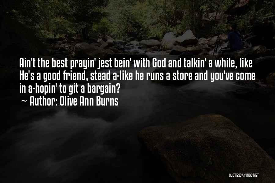 Olive Ann Burns Quotes: Ain't The Best Prayin' Jest Bein' With God And Talkin' A While, Like He's A Good Friend, Stead A-like He