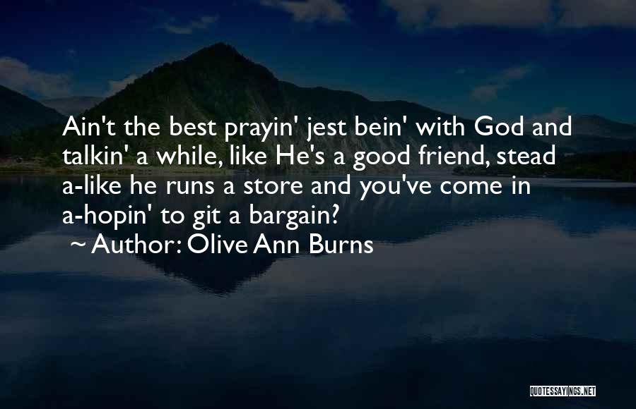 Olive Ann Burns Quotes: Ain't The Best Prayin' Jest Bein' With God And Talkin' A While, Like He's A Good Friend, Stead A-like He
