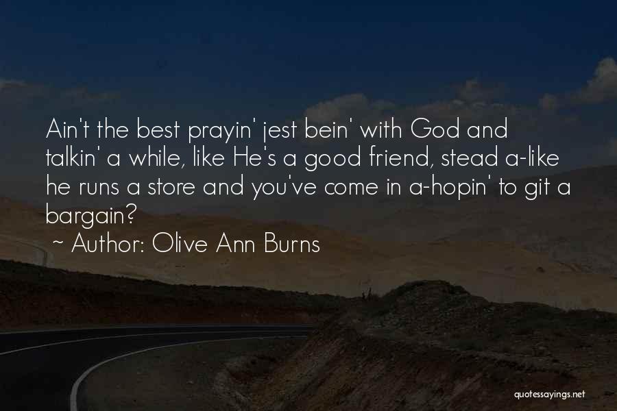 Olive Ann Burns Quotes: Ain't The Best Prayin' Jest Bein' With God And Talkin' A While, Like He's A Good Friend, Stead A-like He