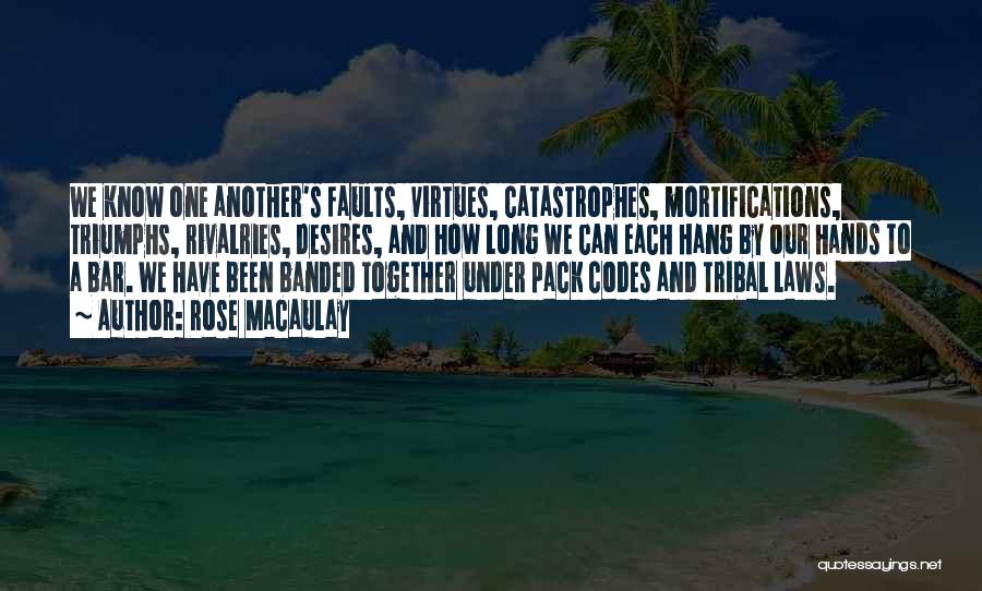 Rose Macaulay Quotes: We Know One Another's Faults, Virtues, Catastrophes, Mortifications, Triumphs, Rivalries, Desires, And How Long We Can Each Hang By Our