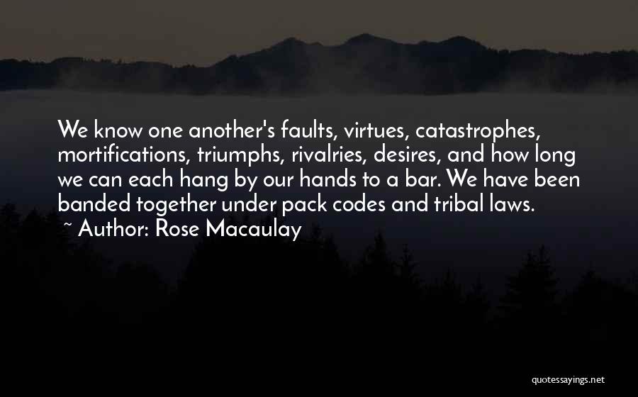 Rose Macaulay Quotes: We Know One Another's Faults, Virtues, Catastrophes, Mortifications, Triumphs, Rivalries, Desires, And How Long We Can Each Hang By Our