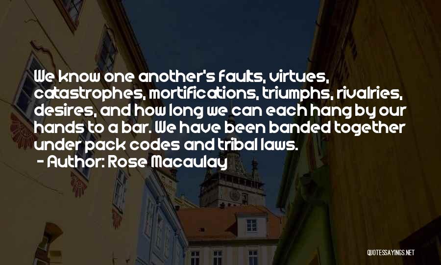 Rose Macaulay Quotes: We Know One Another's Faults, Virtues, Catastrophes, Mortifications, Triumphs, Rivalries, Desires, And How Long We Can Each Hang By Our