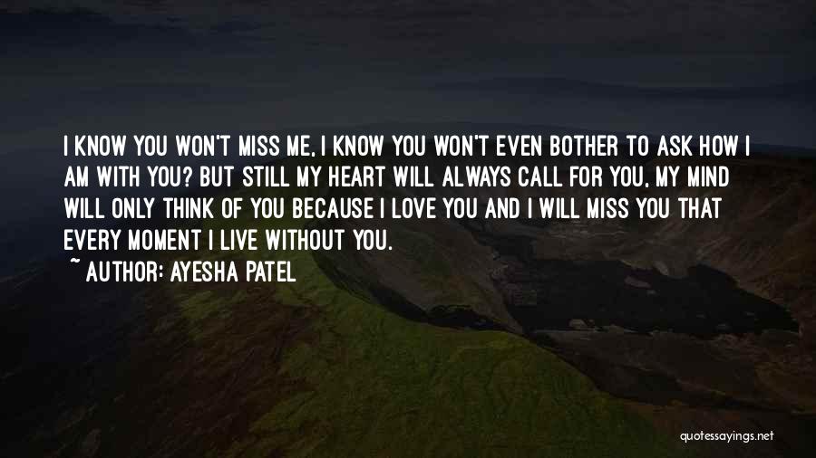 Ayesha Patel Quotes: I Know You Won't Miss Me, I Know You Won't Even Bother To Ask How I Am With You? But