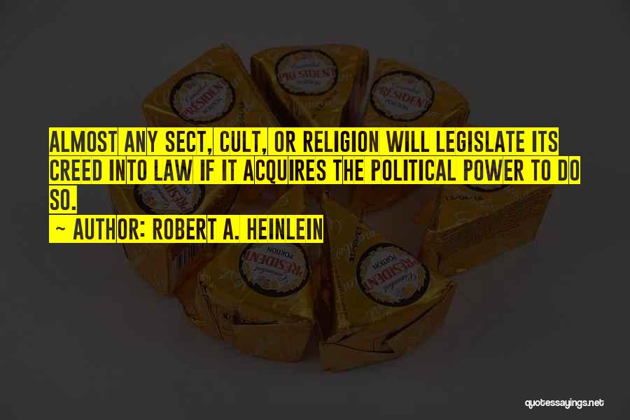 Robert A. Heinlein Quotes: Almost Any Sect, Cult, Or Religion Will Legislate Its Creed Into Law If It Acquires The Political Power To Do