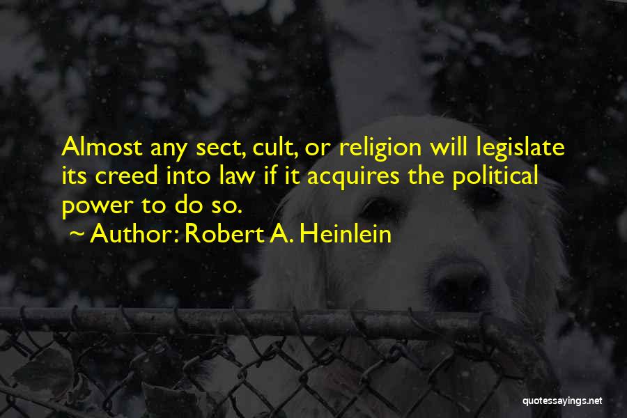 Robert A. Heinlein Quotes: Almost Any Sect, Cult, Or Religion Will Legislate Its Creed Into Law If It Acquires The Political Power To Do