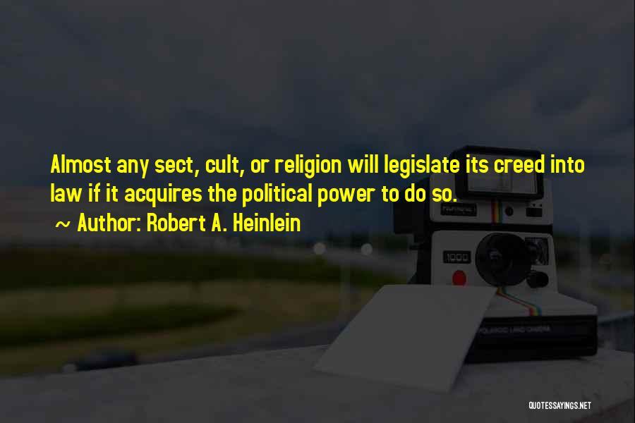 Robert A. Heinlein Quotes: Almost Any Sect, Cult, Or Religion Will Legislate Its Creed Into Law If It Acquires The Political Power To Do