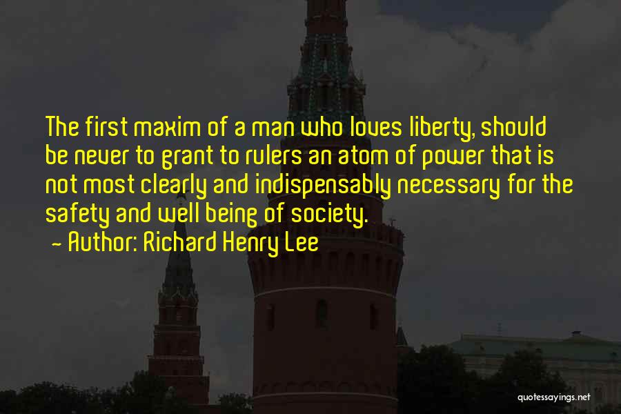 Richard Henry Lee Quotes: The First Maxim Of A Man Who Loves Liberty, Should Be Never To Grant To Rulers An Atom Of Power