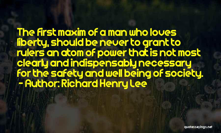 Richard Henry Lee Quotes: The First Maxim Of A Man Who Loves Liberty, Should Be Never To Grant To Rulers An Atom Of Power