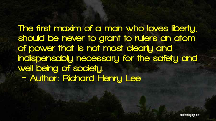 Richard Henry Lee Quotes: The First Maxim Of A Man Who Loves Liberty, Should Be Never To Grant To Rulers An Atom Of Power