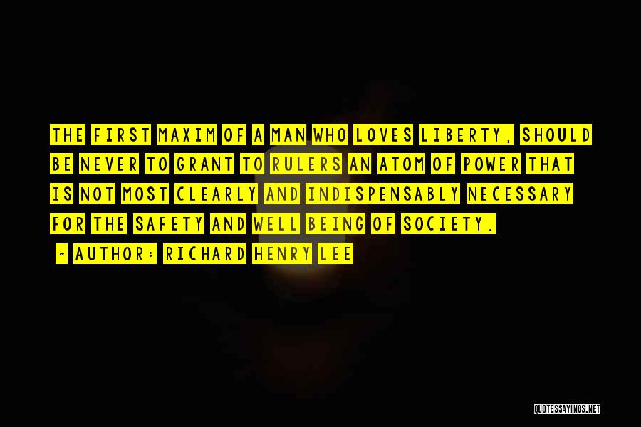 Richard Henry Lee Quotes: The First Maxim Of A Man Who Loves Liberty, Should Be Never To Grant To Rulers An Atom Of Power