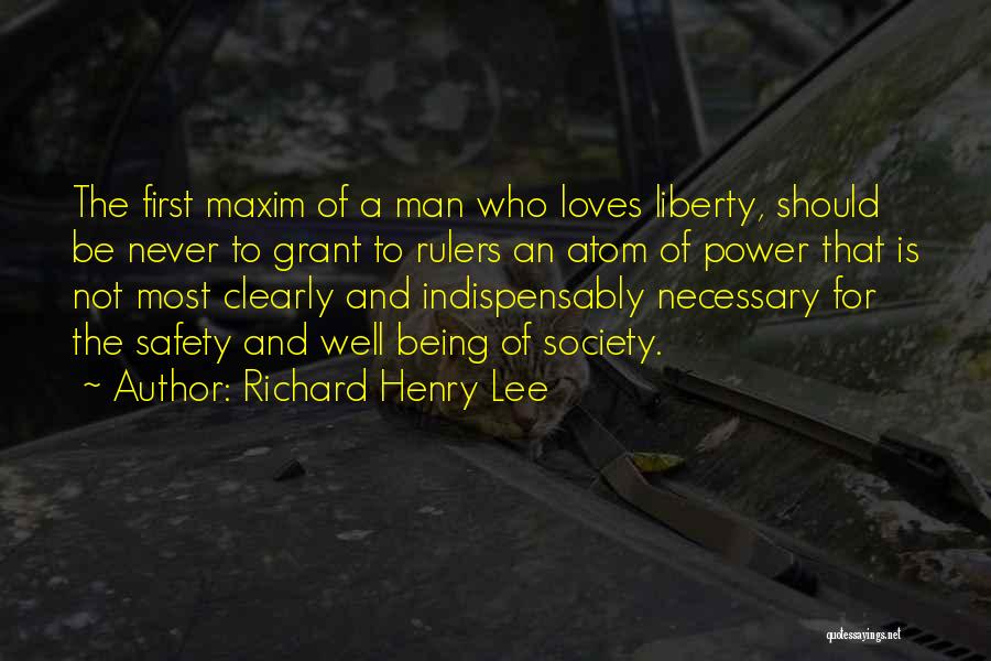 Richard Henry Lee Quotes: The First Maxim Of A Man Who Loves Liberty, Should Be Never To Grant To Rulers An Atom Of Power