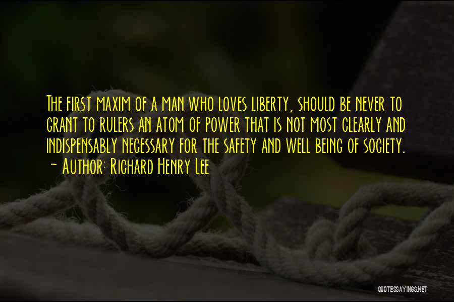 Richard Henry Lee Quotes: The First Maxim Of A Man Who Loves Liberty, Should Be Never To Grant To Rulers An Atom Of Power