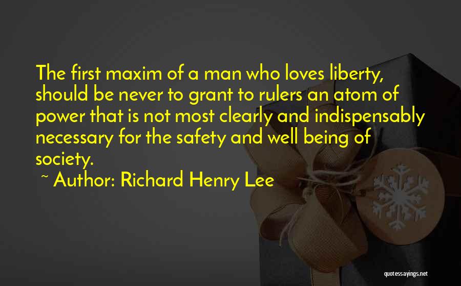 Richard Henry Lee Quotes: The First Maxim Of A Man Who Loves Liberty, Should Be Never To Grant To Rulers An Atom Of Power