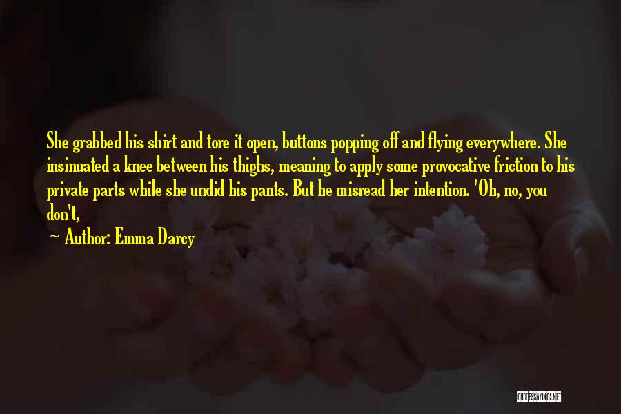 Emma Darcy Quotes: She Grabbed His Shirt And Tore It Open, Buttons Popping Off And Flying Everywhere. She Insinuated A Knee Between His