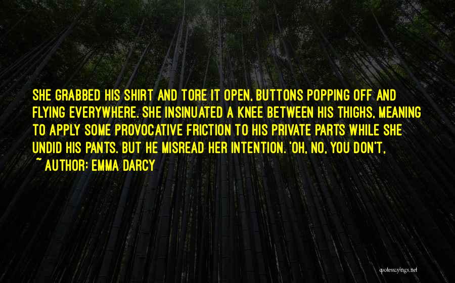 Emma Darcy Quotes: She Grabbed His Shirt And Tore It Open, Buttons Popping Off And Flying Everywhere. She Insinuated A Knee Between His