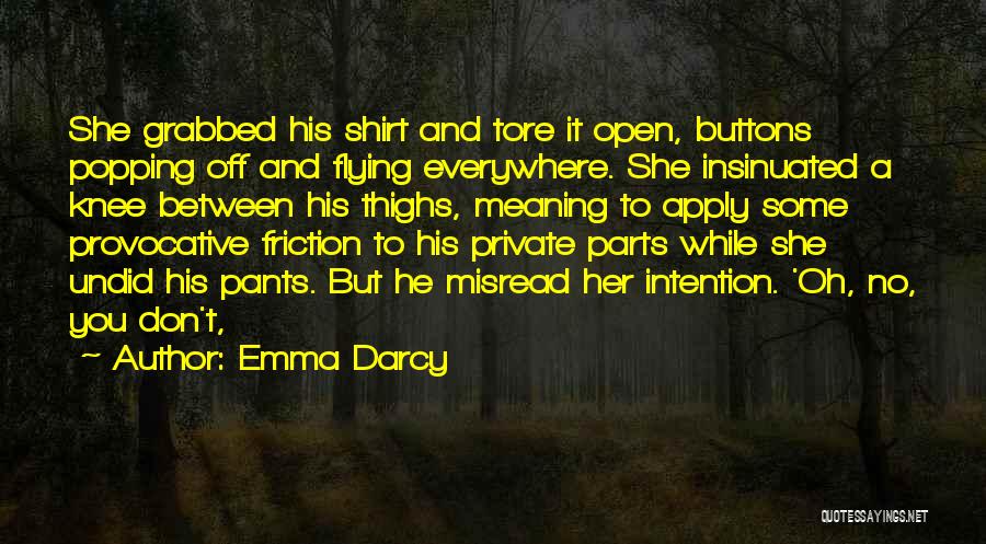 Emma Darcy Quotes: She Grabbed His Shirt And Tore It Open, Buttons Popping Off And Flying Everywhere. She Insinuated A Knee Between His