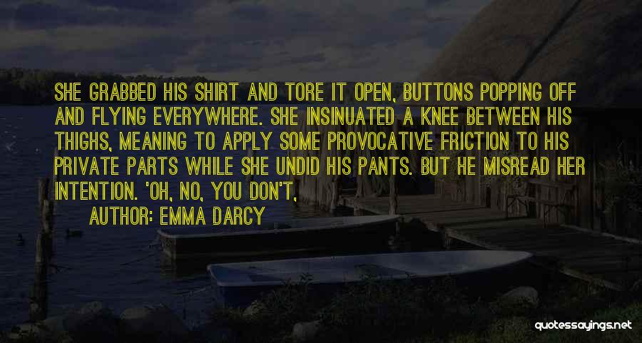 Emma Darcy Quotes: She Grabbed His Shirt And Tore It Open, Buttons Popping Off And Flying Everywhere. She Insinuated A Knee Between His