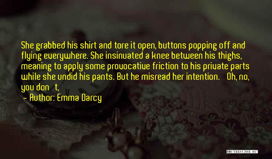 Emma Darcy Quotes: She Grabbed His Shirt And Tore It Open, Buttons Popping Off And Flying Everywhere. She Insinuated A Knee Between His