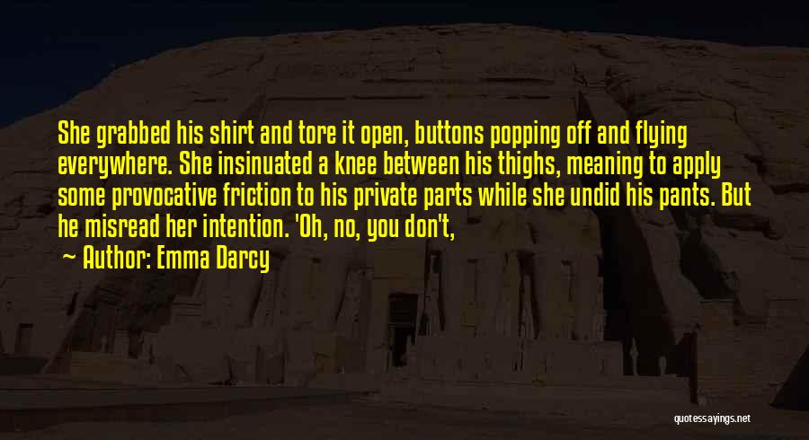 Emma Darcy Quotes: She Grabbed His Shirt And Tore It Open, Buttons Popping Off And Flying Everywhere. She Insinuated A Knee Between His